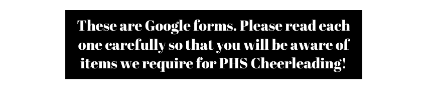 These are Google forms Please read each one carefully so that you will be aware of items we require for PHS Cheerleading